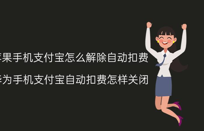 苹果手机支付宝怎么解除自动扣费 华为手机支付宝自动扣费怎样关闭？